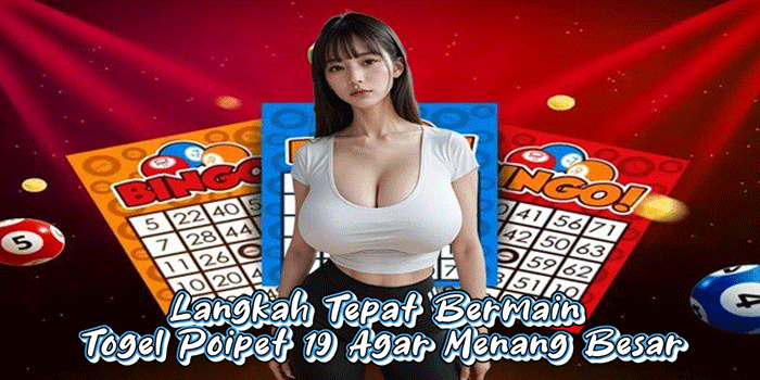 Langkah Tepat Bermain Togel Poipet 19 Agar Menang Besar